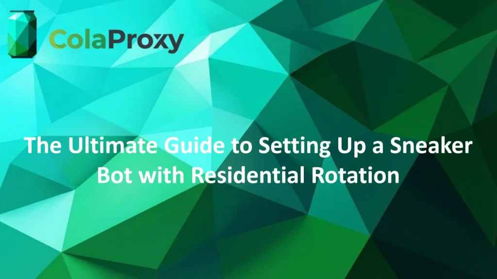 ColaProxy setup guide for rotating residential proxy in sneaker bot