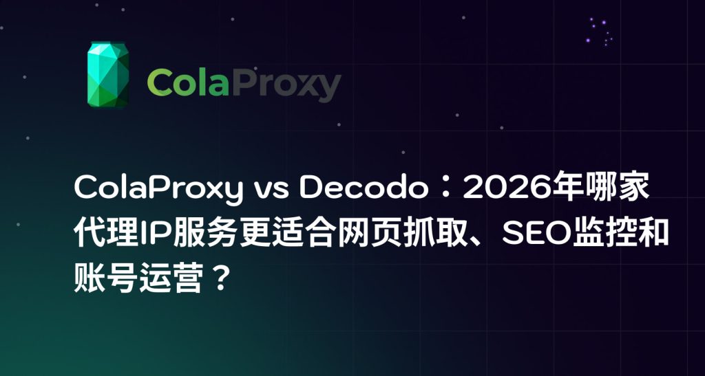 ColaProxy vs Decodo：2026年哪家代理IP服务更适合网页抓取、SEO监控和账号运营？