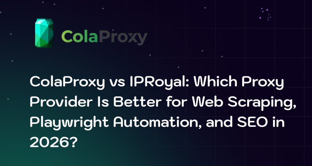 ColaProxy vs IPRoyal: Best Proxy Provider for Scraping & Automation in 2026