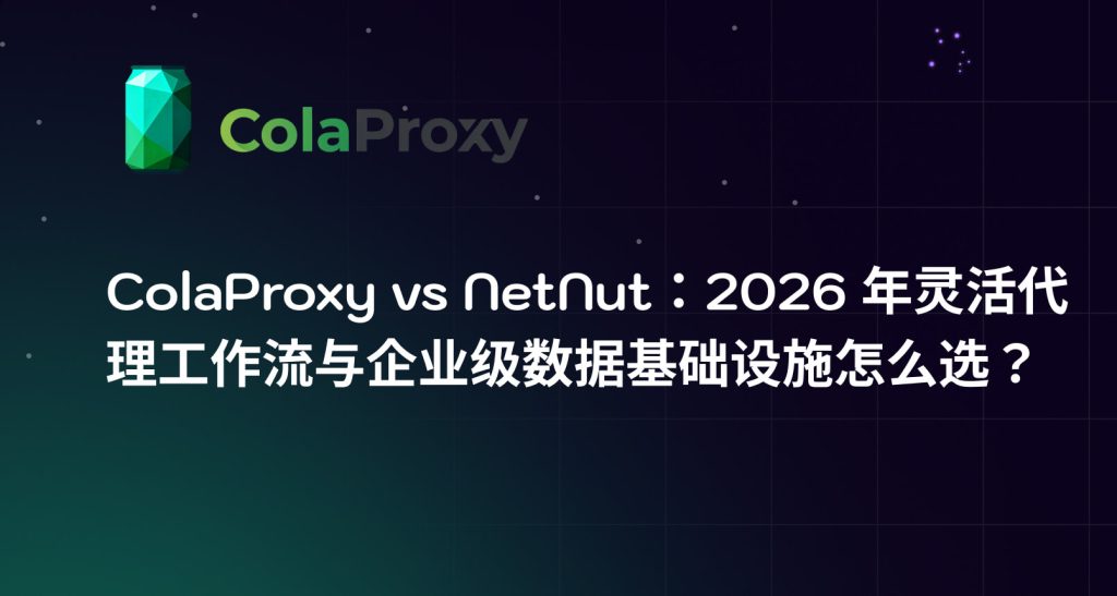 ColaProxy vs NetNut对比指南：详细分析代理工作流与企业级数据基础设施的差异，涵盖网页抓取、SEO监控、自动化工具与AI数据管道，帮助你在2026年做出正确选择。