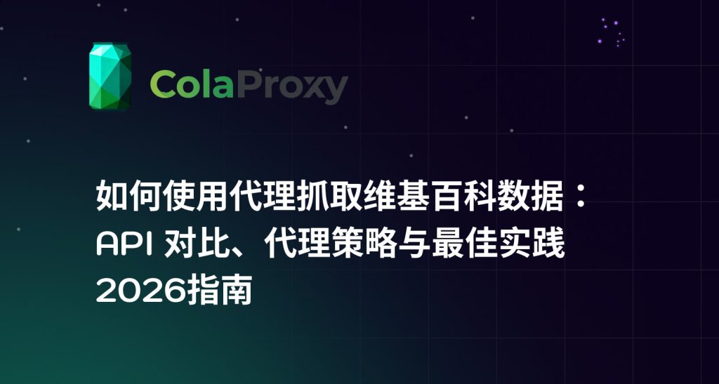 如何使用代理抓取维基百科数据： API 对比、代理策略与最佳实践 2026指南