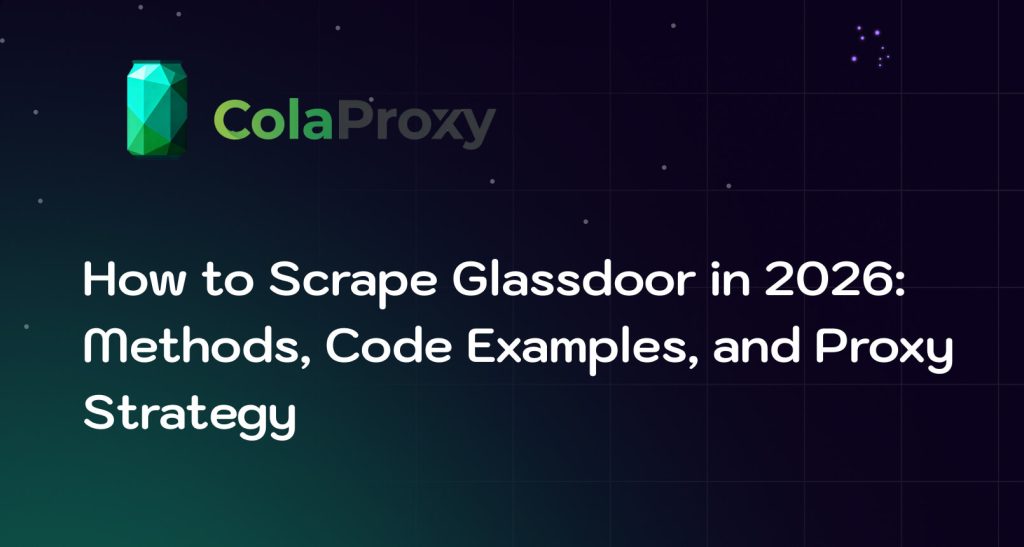 How to Scrape Glassdoor in 2026: Methods, Code Examples, and Proxy Strategy