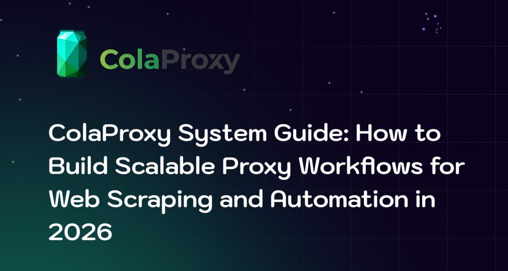 ColaProxy System Guide: Scalable Proxy Workflows for Web Scraping & Automation in 2026